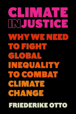 Climate Injustice: Why We Need to Fight Global Inequality to Combat Climate Change by Otto, Friederike
