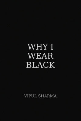Why I Wear Black ? by Sharma, Vipul