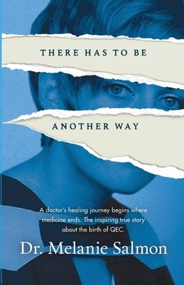 There Has to Be Another Way: A doctor's healing journey begins where medicine ends. The inspiring true story about the birth of QEC. by Salmon, Melanie