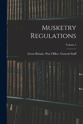 Musketry Regulations; Volume 2 by Great Britain War Office General St