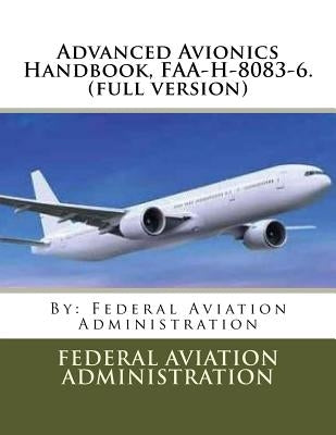 Advanced Avionics Handbook, FAA-H-8083-6. (full version) by Administration, Federal Aviation