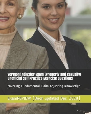 Vermont Adjuster Exam (Property and Casualty) Unofficial Self Practice Exercise Questions: covering Fundamental Claim Adjusting Knowledge by Examreview