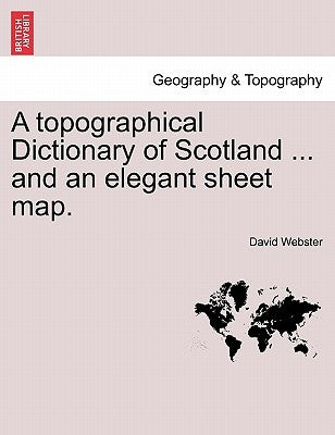 A Topographical Dictionary of Scotland ... and an Elegant Sheet Map. by Webster, David M. a. C. E.