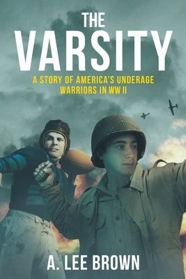 The Varsity: A Story of America's Underage Warriors in WW II by Brown, A. Lee