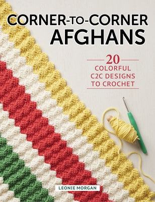 Corner to Corner Afghans: 20 Colorful C2c Designs to Crochet by Morgan, Leonie