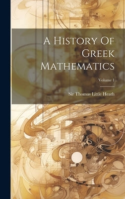 A History Of Greek Mathematics; Volume 1 by Sir Thomas Little Heath