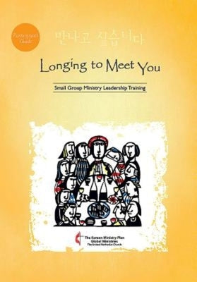 Longing to Meet You Participant's Guide: Small Group Ministry Leadership Training by United Methodist Council on Korean