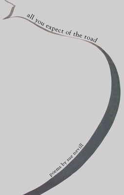 All You Expect of the Road: Poems by Sue Nevill by Nevill, Sue