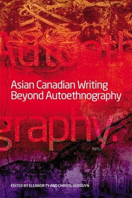 Asian Canadian Writing Beyond Autoethnography by Ty, Eleanor