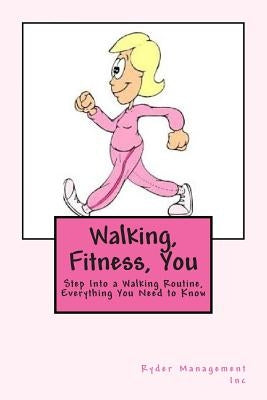 Walking, Fitness, You: Step Into a Walking Routine, Everything You Need to Know by Management Inc, Ryder