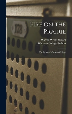 Fire on the Prairie: the Story of Wheaton College by Willard, Warren Wyeth 1905-