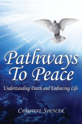 Pathways to Peace: Understanding 'Death' and Embracing Life by Spencer, Christine