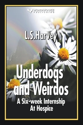 Underdogs and Weirdos: A Six-week Nursing Internship At Hospice by Harvey, L. S.