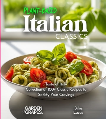 Plant-Based Italian Classics Cookbook: Taste of Italy - Collection of 1100+ Classic Recipes to Satisfy Your Cravings, Pictures Included by Lucas, Billie