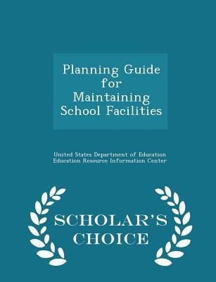 Planning Guide for Maintaining School Facilities - Scholar's Choice Edition by United States Department of Education Ed