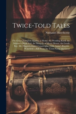 Twice-Told Tales: The Gray Champion. Sunday at Home. the Wedding Knell. the Minister's Black Veil. the Maypole of Merry Mount. the Gentl by Hawthorne, Nathaniel