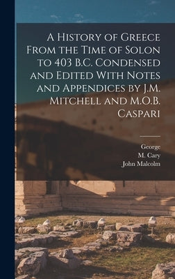 A History of Greece From the Time of Solon to 403 B.C. Condensed and Edited With Notes and Appendices by J.M. Mitchell and M.O.B. Caspari by Grote, George 1794-1871
