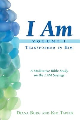 I Am: Transformed in Him: A Meditative Bible Study on the I Am Statements of Christ by Tapfer, Kim