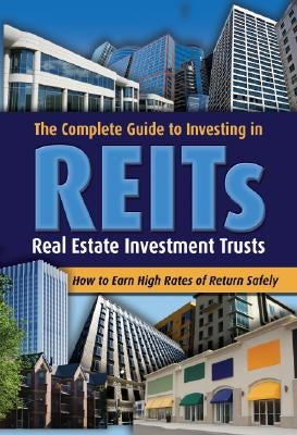 The Complete Guide to Investing in REITs: Real Estate Investment Trusts: How to Earn High Rates of Return Safely by Gordon, Mark