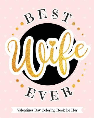 Best Wife Ever - Valentines Day Coloring Book for Her: Delectable Treats and Eats Adult Coloring Book for Relaxation - A Goodie for Your Special Valen by Your Quirky Aunt