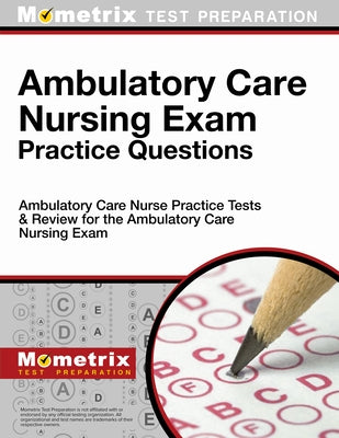 Ambulatory Care Nursing Exam Practice Questions: Ambulatory Care Nurse Practice Tests & Review for the Ambulatory Care Nursing Exam by Mometrix Nursing Certification Test Team