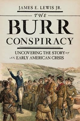 The Burr Conspiracy: Uncovering the Story of an Early American Crisis by Lewis, James E.
