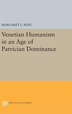 Venetian Humanism in an Age of Patrician Dominance by King, Margaret L.