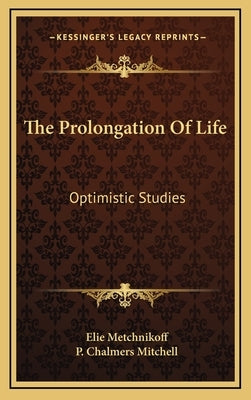 The Prolongation Of Life: Optimistic Studies by Metchnikoff, Elie