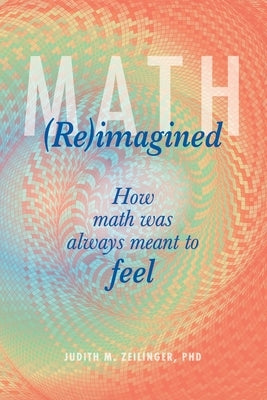 Math (Re)imagined: How math was always meant to feel by Zeilinger, Judith Magdalena