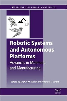 Robotic Systems and Autonomous Platforms: Advances in Materials and Manufacturing by Walsh, Shawn M.