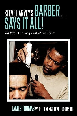 Steve Harvey's Barber . . . Says It All!: An Extra Ordinary Look at Hair Care by Thomas, James