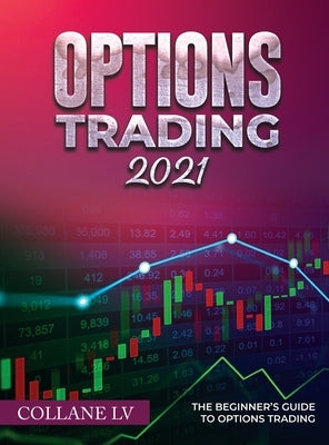 Options Trading 2021: The Beginner's Guide to Options Trading by Collane LV