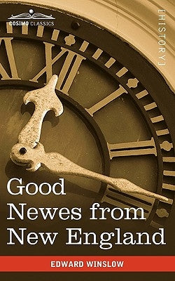 Good Newes from New England: A True Relation of Things Very Remarkable at the Plantation of Plimouth in New England by Winslow, Edward