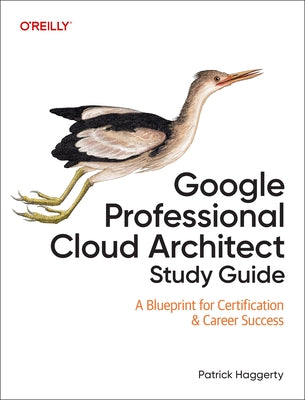 Google Professional Cloud Architect Study Guide: A Blueprint for Certification & Career Success by Haggerty, Patrick