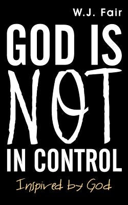 God Is Not in Control by Fair, W. J.