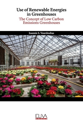 Use of Renewable Energies in Greenhouses: The Concept of Low Carbon Emissions Greenhouses by Vourdoubas, Ioannis S.