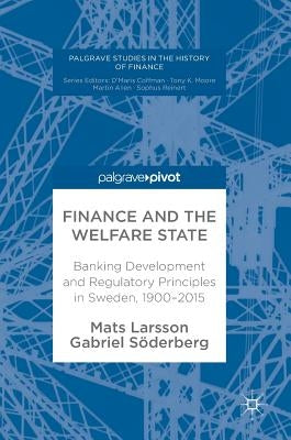 Finance and the Welfare State: Banking Development and Regulatory Principles in Sweden, 1900-2015 by Larsson, Mats