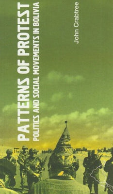 Patterns of Protest: Politics and Social Movements in Bolivia by Crabtree, John