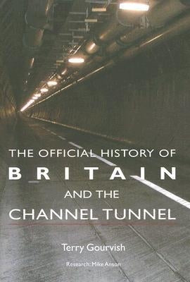 The Official History of Britain and the Channel Tunnel by Gourvish, Terry