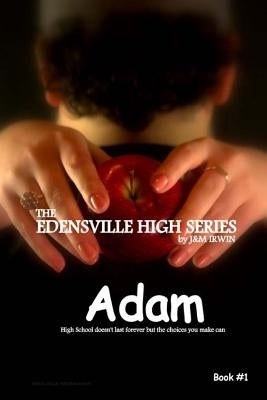 The Edensville High Series: Adam: High school doesn't last forever, but the choices you make can by Irwin, J&m