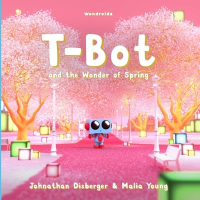 T-Bot and the Wonder of Spring: A Tiny Robot's Springtime Quest For Missing Wonder A Book for Kids by Young, Malia