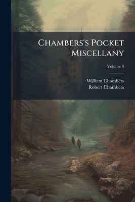 Chambers's Pocket Miscellany; Volume 8 by Chambers, William