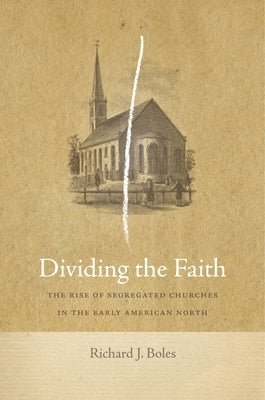 Dividing the Faith: The Rise of Segregated Churches in the Early American North by Boles, Richard J.