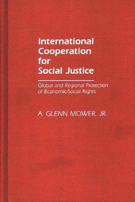 International Cooperation for Social Justice: Global and Regional Protection of Economic/Social Rights by Mower, A. Glenn, Jr.