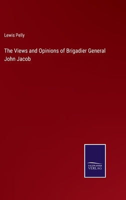 The Views and Opinions of Brigadier General John Jacob by Pelly, Lewis
