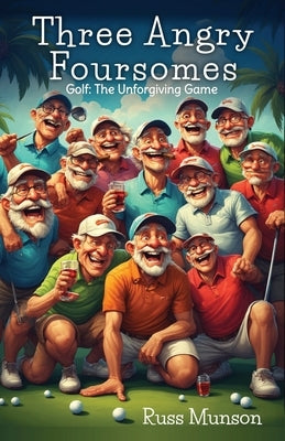 Three Angry Foursomes: Golf: The Unforgiving Game by Munson, Russ