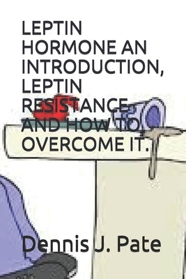 Leptin Hormone an Introduction, Leptin Resistance and How to Overcome It. by Pate, Dennis J.