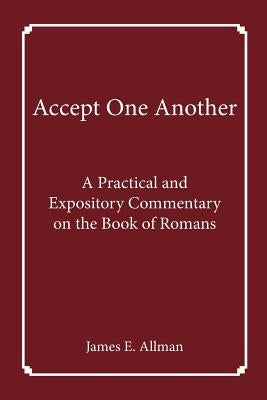 Accept One Another: A Practical and Expository Commentary on the Book of Romans by Allman, James E.