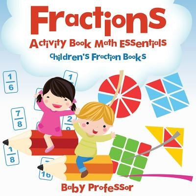 Fractions Activity Book Math Essentials: Children's Fraction Books by Baby Professor