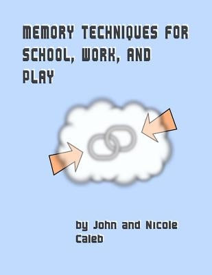 Memory Techniques for School Work and Play by Caleb, Nicole